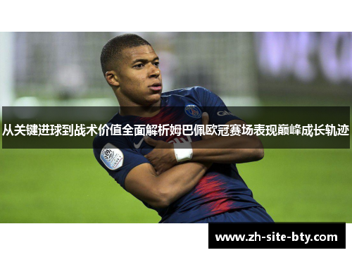从关键进球到战术价值全面解析姆巴佩欧冠赛场表现巅峰成长轨迹 从关键进球到战术价值全面解析姆巴佩欧冠赛场表现巅峰成长轨迹