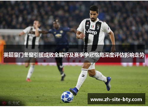 英超豪门冬窗引援成败全解析及赛季争冠格局深度评估影响走势 英超豪门冬窗引援成败全解析及赛季争冠格局深度评估影响走势