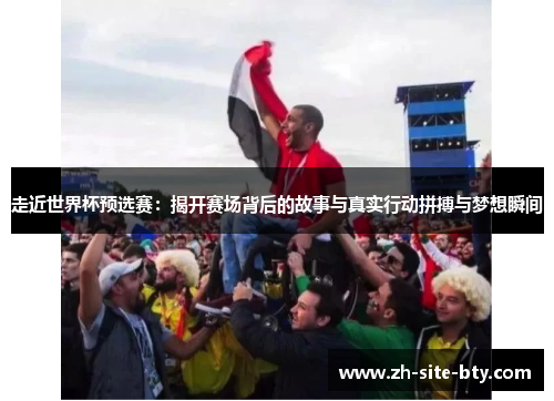 走近世界杯预选赛:揭开赛场背后的故事与真实行动拼搏与梦想瞬间 走近世界杯预选赛:揭开赛场背后的故事与真实行动拼搏与梦想瞬间