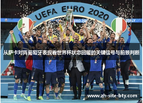 从萨卡对阵葡萄牙表现看世界杯状态回暖的关键信号与前景判断 从萨卡对阵葡萄牙表现看世界杯状态回暖的关键信号与前景判断