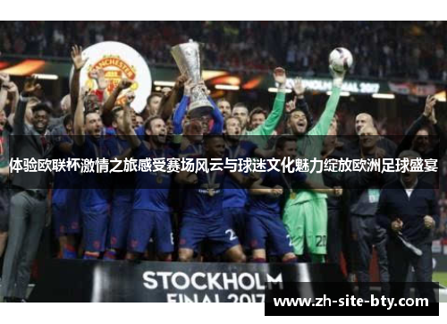 体验欧联杯激情之旅感受赛场风云与球迷文化魅力绽放欧洲足球盛宴