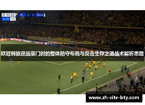 欧冠弱旅迎战豪门时的整体防守布局与反击生存之道战术解析思路 欧冠弱旅迎战豪门时的整体防守布局与反击生存之道战术解析思路