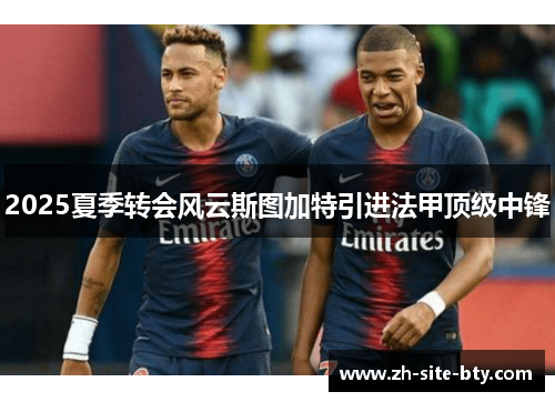2025夏季转会风云斯图加特引进法甲顶级中锋 2025夏季转会风云斯图加特引进法甲顶级中锋