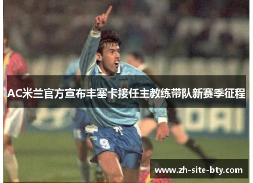 AC米兰官方宣布丰塞卡接任主教练带队新赛季征程 AC米兰官方宣布丰塞卡接任主教练带队新赛季征程