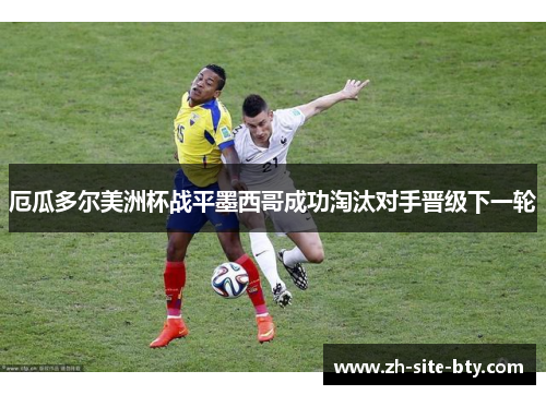 厄瓜多尔美洲杯战平墨西哥成功淘汰对手晋级下一轮