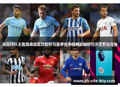 英超球队主客场表现差异解析与赛季竞争格局影响研究深度数据视角 英超球队主客场表现差异解析与赛季竞争格局影响研究深度数据视角