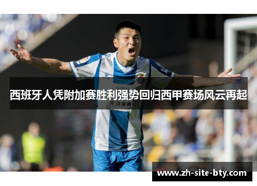 西班牙人凭附加赛胜利强势回归西甲赛场风云再起