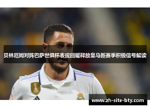 贝林厄姆对阵巴萨世俱杯表现回暖释放皇马新赛季积极信号解读