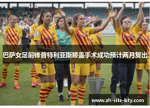 巴萨女足前锋普特利亚斯膝盖手术成功预计两月复出