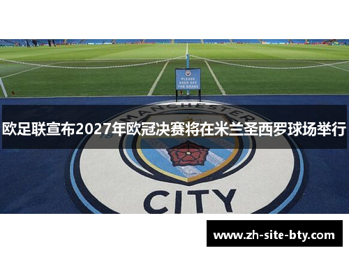欧足联宣布2027年欧冠决赛将在米兰圣西罗球场举行