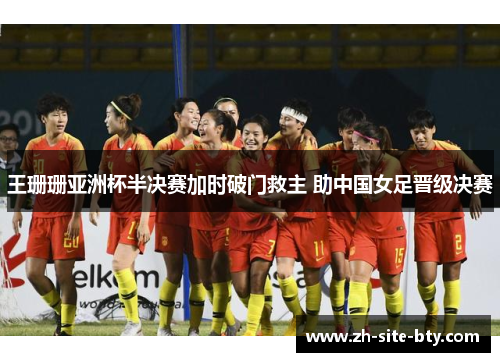 王珊珊亚洲杯半决赛加时破门救主 助中国女足晋级决赛
