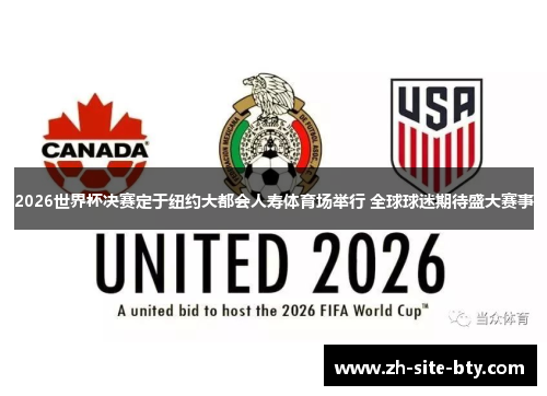 2026世界杯决赛定于纽约大都会人寿体育场举行 全球球迷期待盛大赛事