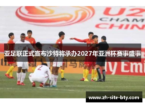 亚足联正式宣布沙特将承办2027年亚洲杯赛事盛事 亚足联正式宣布沙特将承办2027年亚洲杯赛事盛事