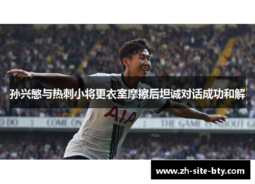 孙兴慜与热刺小将更衣室摩擦后坦诚对话成功和解