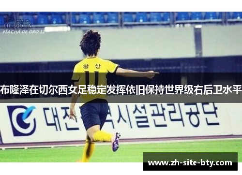 布隆泽在切尔西女足稳定发挥依旧保持世界级右后卫水平
