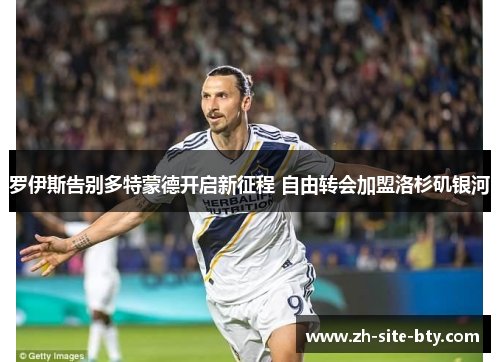 罗伊斯告别多特蒙德开启新征程 自由转会加盟洛杉矶银河
