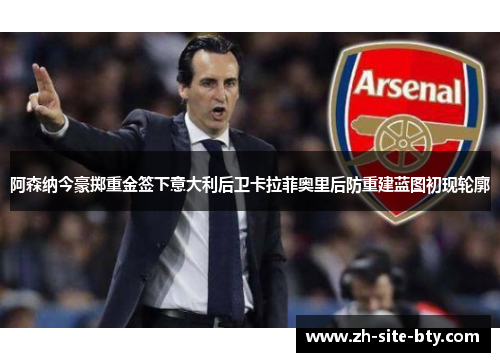 阿森纳今豪掷重金签下意大利后卫卡拉菲奥里后防重建蓝图初现轮廓 阿森纳今豪掷重金签下意大利后卫卡拉菲奥里后防重建蓝图初现轮廓