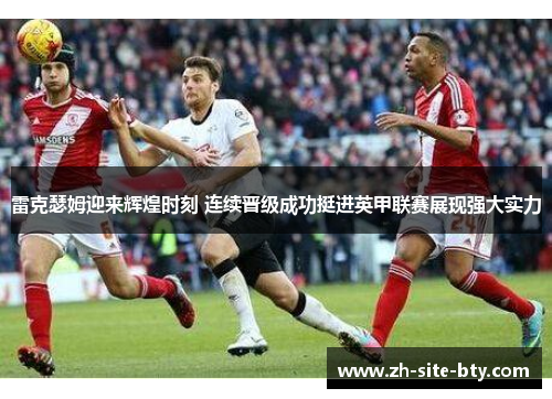 雷克瑟姆迎来辉煌时刻 连续晋级成功挺进英甲联赛展现强大实力 雷克瑟姆迎来辉煌时刻 连续晋级成功挺进英甲联赛展现强大实力