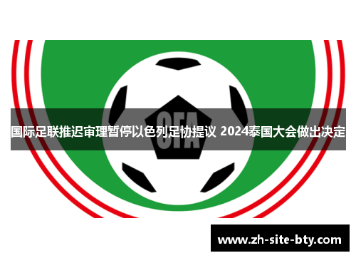 国际足联推迟审理暂停以色列足协提议 2024泰国大会做出决定