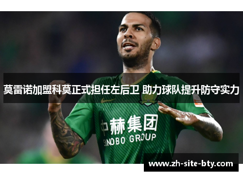 莫雷诺加盟科莫正式担任左后卫 助力球队提升防守实力 莫雷诺加盟科莫正式担任左后卫 助力球队提升防守实力
